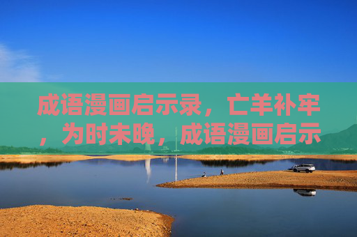 成语漫画启示录，亡羊补牢，为时未晚，成语漫画启示录，亡羊补牢，为时未晚