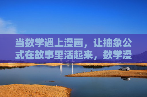 当数学遇上漫画，让抽象公式在故事里活起来，数学漫画，公式的故事活化