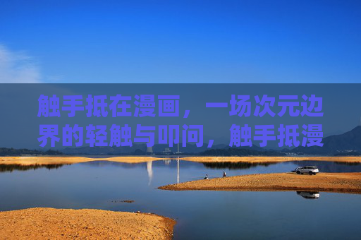 触手抵在漫画，一场次元边界的轻触与叩问，触手抵漫画，次元边界的轻触与叩问