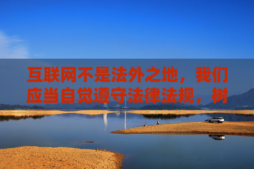 互联网不是法外之地，我们应当自觉遵守法律法规，树立正确的网络价值观，坚决抵制任何不良信息和违法行为。对于涉及色情、隐私侵犯的内容，要保持高度警惕，不点击、不传播、不使用，共同维护健康、清朗的网络环境，互联网非法外之地，共护清朗网络空间