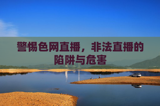 警惕色网直播，非法直播的陷阱与危害