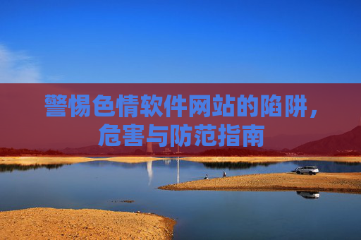 警惕色情软件网站的陷阱，危害与防范指南