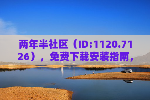 两年半社区（ID:1120.7126），免费下载安装指南，一键解锁优质社群资源，免费下载安装指南！两年半社区一键解锁优质社群资源