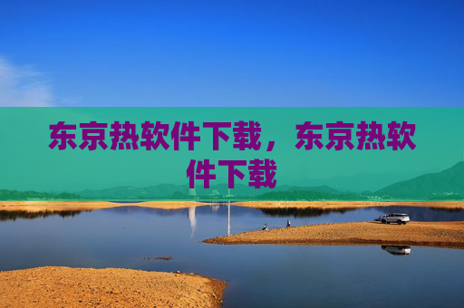 东京热软件下载，东京热软件下载