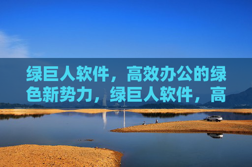 绿巨人软件，高效办公的绿色新势力，绿巨人软件，高效办公的绿色新势力
