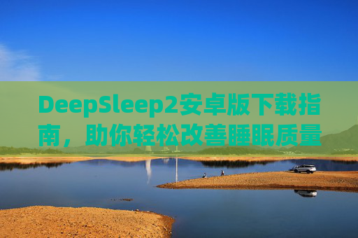 DeepSleep2安卓版下载指南,助你轻松改善睡眠质量,DeepSleep2安卓版下载指南,轻松改善睡眠质量 DeepSleep2安卓版下载指南,助你轻松改善睡眠质量,DeepSleep2安卓版下载指南,轻松改善睡眠质量