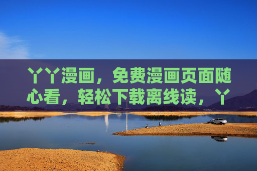 丫丫漫画,免费漫画页面随心看,轻松下载离线读,丫丫漫画,免费随心看,轻松离线读 丫丫漫画,免费漫画页面随心看,轻松下载离线读,丫丫漫画,免费随心看,轻松离线读