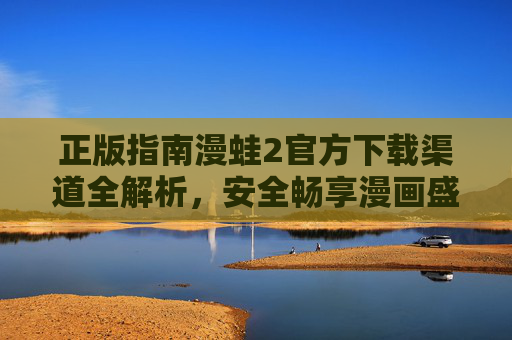 正版指南漫蛙2官方下载渠道全解析,安全畅享漫画盛宴,漫蛙2官方下载渠道全解析,安全畅享漫画盛宴 正版指南漫蛙2官方下载渠道全解析,安全畅享漫画盛宴,漫蛙2官方下载渠道全解析,安全畅享漫画盛宴