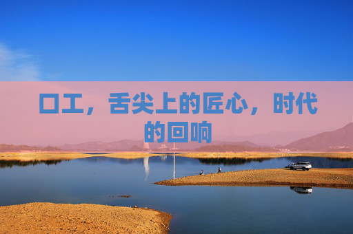 口工，舌尖上的匠心，时代的回响