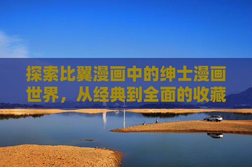 探索比翼漫画中的绅士漫画世界,从经典到全面的收藏指南,比翼漫画绅士漫画收藏全指南 探索比翼漫画中的绅士漫画世界,从经典到全面的收藏指南,比翼漫画绅士漫画收藏全指南