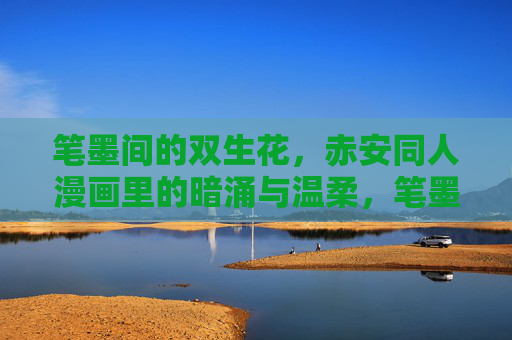 笔墨间的双生花,赤安同人漫画里的暗涌与温柔,笔墨双生花,赤安同人漫画的暗涌与温柔 笔墨间的双生花,赤安同人漫画里的暗涌与温柔,笔墨双生花,赤安同人漫画的暗涌与温柔