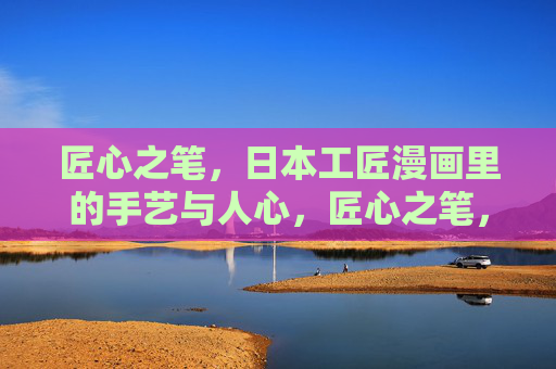 匠心之笔,日本工匠漫画里的手艺与人心,匠心之笔,日本工匠漫画里的手艺与人心 匠心之笔,日本工匠漫画里的手艺与人心,匠心之笔,日本工匠漫画里的手艺与人心