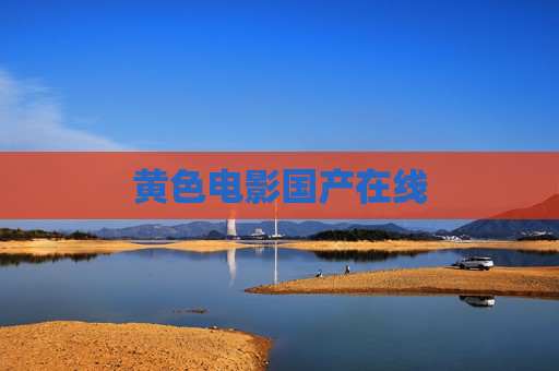 黄色电影国产在线 黄色电影国产在线