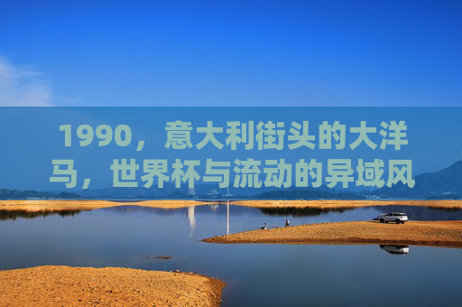 1990,意大利街头的大洋马,世界杯与流动的异域风景,1990,意大利街头的世界杯,大洋马与流动的异域风景 1990,意大利街头的大洋马,世界杯与流动的异域风景,1990,意大利街头的世界杯,大洋马与流动的异域风景