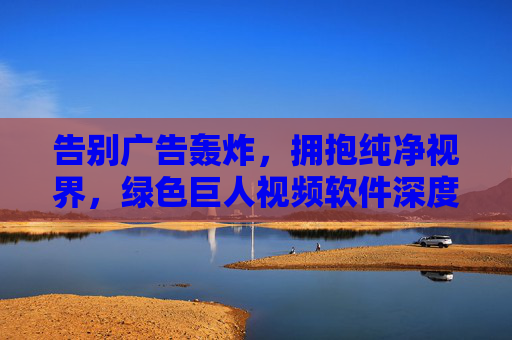 告别广告轰炸,拥抱纯净视界,绿色巨人视频软件深度体验,绿色巨人视频软件,告别广告轰炸,拥抱纯净视界 告别广告轰炸,拥抱纯净视界,绿色巨人视频软件深度体验,绿色巨人视频软件,告别广告轰炸,拥抱纯净视界