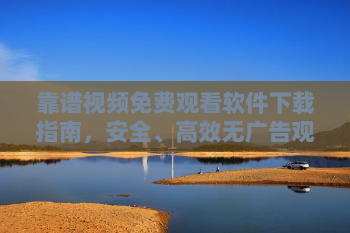 靠谱视频免费观看软件下载指南,安全、高效无广告观影体验 靠谱视频免费观看软件下载指南,安全、高效无广告观影体验