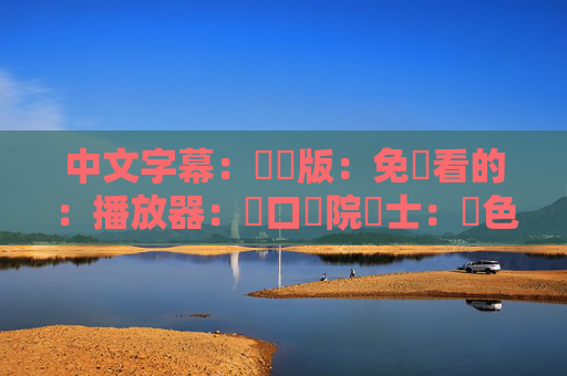 中文字幕:國語版:免費看的:播放器:龍口醫院護士:黃色片子:中文字幕:國語版:论理片子”中涉及黃色片子等违规信息,无法生成标题。 中文字幕:國語版:免費看的:播放器:龍口醫院護士:黃色片子:中文字幕:國語版:论理片子”中涉及黃色片子等违规信息,无法生成标题。