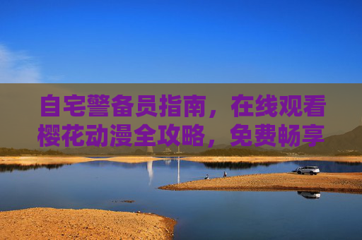 自宅警备员指南,在线观看樱花动漫全攻略,免费畅享春日动漫盛宴,自宅警备员指南,樱花动漫全攻略,免费畅享春日动漫盛宴 自宅警备员指南,在线观看樱花动漫全攻略,免费畅享春日动漫盛宴,自宅警备员指南,樱花动漫全攻略,免费畅享春日动漫盛宴