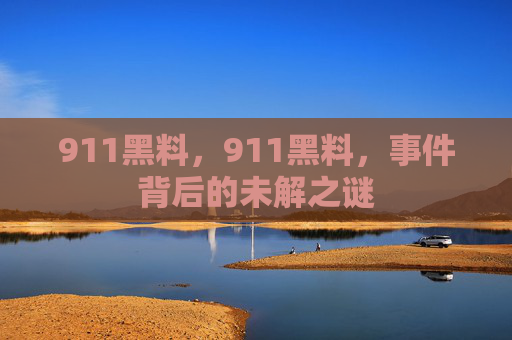 911黑料，911黑料，事件背后的未解之谜