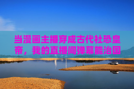 当漫画主播穿成古代社恐皇帝,我的直播间弹幕能治国,漫画主播穿成社恐皇帝,弹幕直播间能治国 当漫画主播穿成古代社恐皇帝,我的直播间弹幕能治国,漫画主播穿成社恐皇帝,弹幕直播间能治国