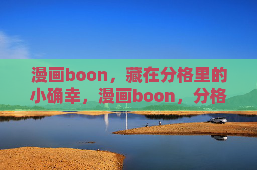 漫画boon,藏在分格里的小确幸,漫画boon,分格藏小确幸 漫画boon,藏在分格里的小确幸,漫画boon,分格藏小确幸