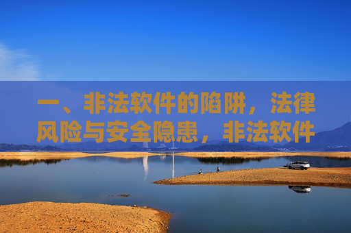 一、非法软件的陷阱,法律风险与安全隐患,非法软件的陷阱,法律风险与安全隐患 一、非法软件的陷阱,法律风险与安全隐患,非法软件的陷阱,法律风险与安全隐患