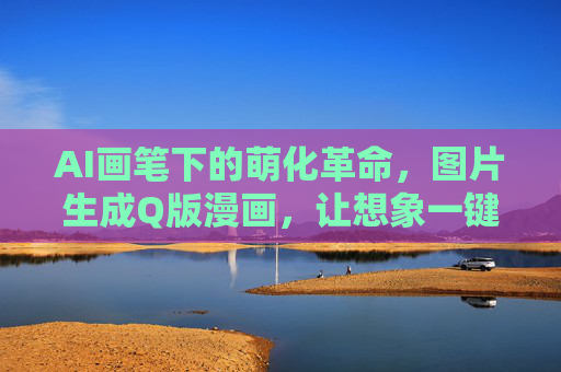 AI画笔下的萌化革命,图片生成Q版漫画,让想象一键落地,AI萌化画笔,Q版漫画一键生成,想象落地 AI画笔下的萌化革命,图片生成Q版漫画,让想象一键落地,AI萌化画笔,Q版漫画一键生成,想象落地