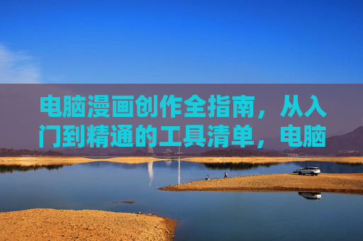 电脑漫画创作全指南,从入门到精通的工具清单,电脑漫画创作全指南,从入门到精通的工具清单 电脑漫画创作全指南,从入门到精通的工具清单,电脑漫画创作全指南,从入门到精通的工具清单