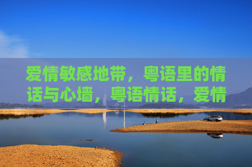 爱情敏感地带,粤语里的情话与心墙,粤语情话,爱情敏感地带的心墙 爱情敏感地带,粤语里的情话与心墙,粤语情话,爱情敏感地带的心墙