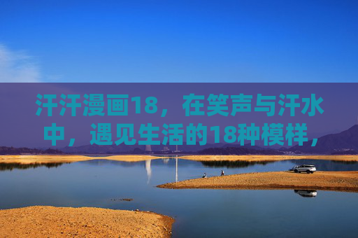 汗汗漫画18,在笑声与汗水中,遇见生活的18种模样,汗汗漫画18,笑声与汗水中的18种生活模样 汗汗漫画18,在笑声与汗水中,遇见生活的18种模样,汗汗漫画18,笑声与汗水中的18种生活模样