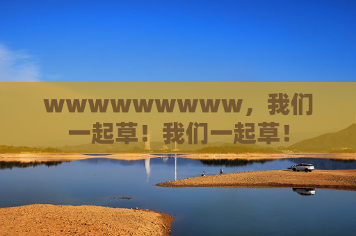 wwwwwwwww,我们一起草!我们一起草! wwwwwwwww,我们一起草!我们一起草!