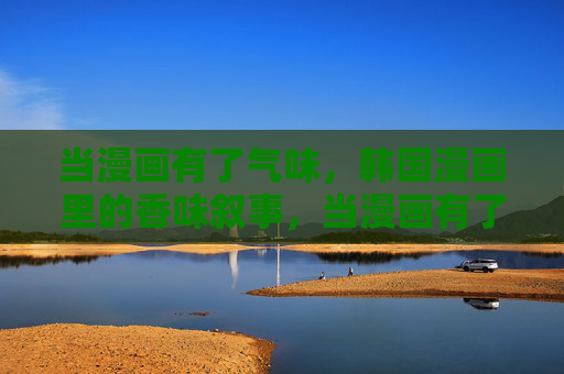 当漫画有了气味，韩国漫画里的香味叙事，当漫画有了气味，韩国漫画的香味叙事