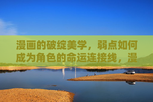 漫画的破绽美学,弱点如何成为角色的命运连接线,漫画的破绽美学,弱点即命运连接线 漫画的破绽美学,弱点如何成为角色的命运连接线,漫画的破绽美学,弱点即命运连接线