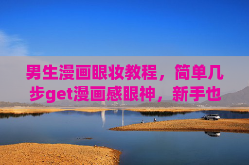 男生漫画眼妆教程,简单几步get漫画感眼神,新手也能轻松上手,男生漫画眼妆教程,简单几步get漫画感眼神,新手轻松上手 男生漫画眼妆教程,简单几步get漫画感眼神,新手也能轻松上手,男生漫画眼妆教程,简单几步get漫画感眼神,新手轻松上手