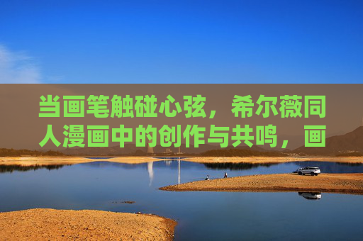 当画笔触碰心弦,希尔薇同人漫画中的创作与共鸣,画笔绘心弦,希尔薇同人漫画的创作共鸣 当画笔触碰心弦,希尔薇同人漫画中的创作与共鸣,画笔绘心弦,希尔薇同人漫画的创作共鸣