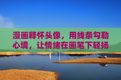 漫画释怀头像,用线条勾勒心境,让情绪在画笔下轻扬,漫画释怀头像,线条勾勒,心境轻扬 漫画释怀头像,用线条勾勒心境,让情绪在画笔下轻扬,漫画释怀头像,线条勾勒,心境轻扬