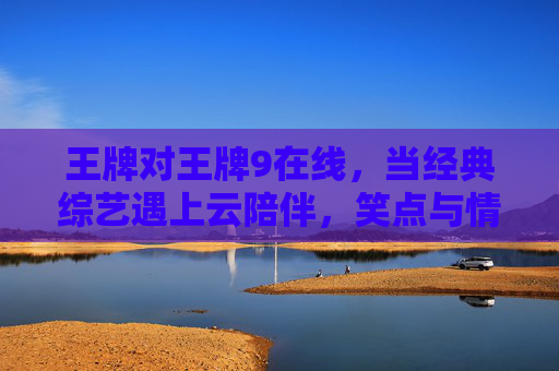 王牌对王牌9在线,当经典综艺遇上云陪伴,笑点与情怀的双向奔赴,王牌对王牌9在线,云陪伴下的笑点与情怀双向奔赴 王牌对王牌9在线,当经典综艺遇上云陪伴,笑点与情怀的双向奔赴,王牌对王牌9在线,云陪伴下的笑点与情怀双向奔赴