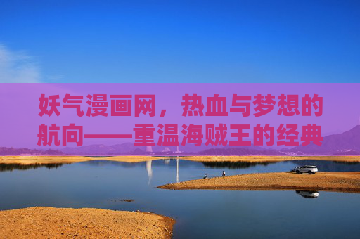妖气漫画网,热血与梦想的航向——重温海贼王的经典篇章,妖气漫画网,热血梦想航向,重温海贼王经典篇章 妖气漫画网,热血与梦想的航向——重温海贼王的经典篇章,妖气漫画网,热血梦想航向,重温海贼王经典篇章