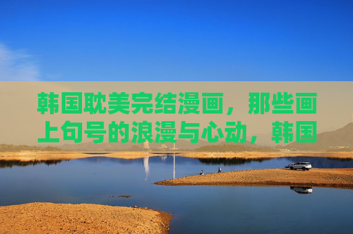 韩国耽美完结漫画,那些画上句号的浪漫与心动,韩国耽美完结漫画,句号里的浪漫与心动 韩国耽美完结漫画,那些画上句号的浪漫与心动,韩国耽美完结漫画,句号里的浪漫与心动