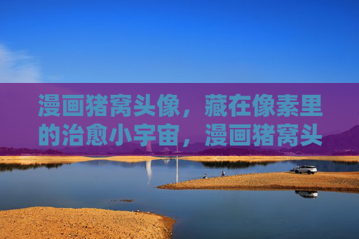 漫画猪窝头像,藏在像素里的治愈小宇宙,漫画猪窝头像,像素里的治愈小宇宙 漫画猪窝头像,藏在像素里的治愈小宇宙,漫画猪窝头像,像素里的治愈小宇宙