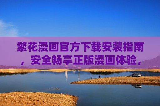 繁花漫画官方下载安装指南,安全畅享正版漫画体验,繁花漫画官方下载安装指南,安全畅享正版漫画 繁花漫画官方下载安装指南,安全畅享正版漫画体验,繁花漫画官方下载安装指南,安全畅享正版漫画