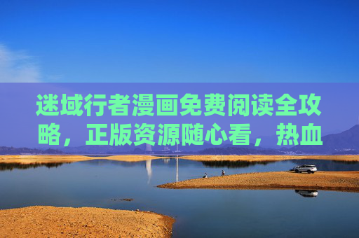 迷域行者漫画免费阅读全攻略,正版资源随心看,热血剧情不错过!迷域行者漫画免费阅读全攻略,正版随心看,热血剧情不错过 迷域行者漫画免费阅读全攻略,正版资源随心看,热血剧情不错过!迷域行者漫画免费阅读全攻略,正版随心看,热血剧情不错过