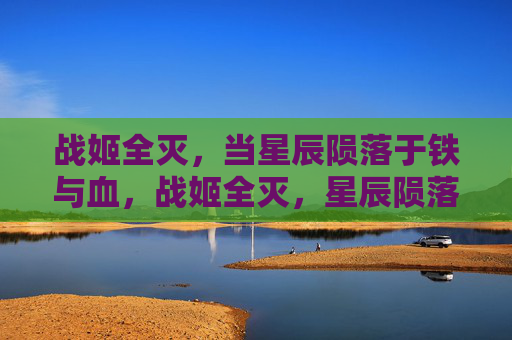 战姬全灭,当星辰陨落于铁与血,战姬全灭,星辰陨落铁与血 战姬全灭,当星辰陨落于铁与血,战姬全灭,星辰陨落铁与血