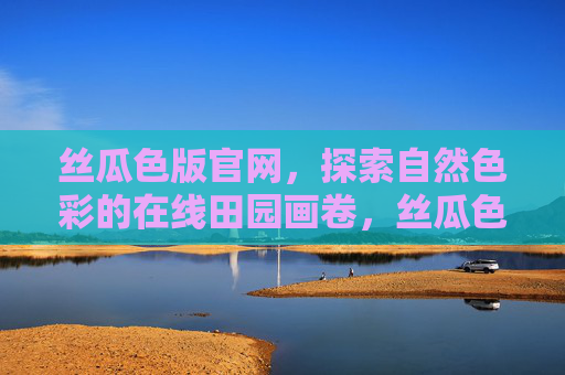丝瓜色版官网，探索自然色彩的在线田园画卷，丝瓜色版官网，自然色彩的在线田园画卷