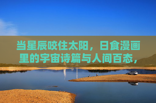 当星辰咬住太阳，日食漫画里的宇宙诗篇与人间百态，星辰咬住太阳，日食漫画里的宇宙诗篇与人间百态