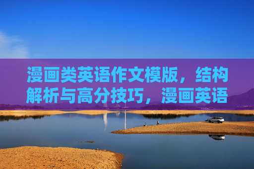 漫画类英语作文模版，结构解析与高分技巧，漫画英语作文模版，结构解析与高分技巧