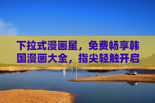 下拉式漫画星,免费畅享韩国漫画大全,指尖轻触开启韩漫盛宴,下拉式漫画星,免费畅享韩国漫画盛宴 下拉式漫画星,免费畅享韩国漫画大全,指尖轻触开启韩漫盛宴,下拉式漫画星,免费畅享韩国漫画盛宴