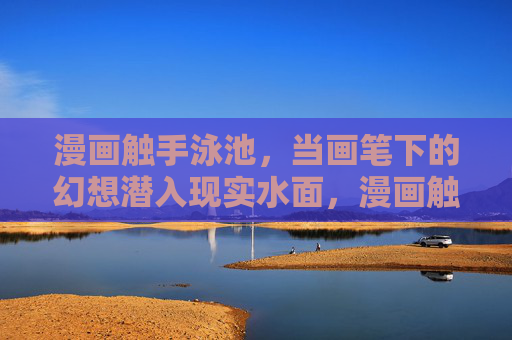 漫画触手泳池,当画笔下的幻想潜入现实水面,漫画触手泳池,画笔幻想潜入现实水面 漫画触手泳池,当画笔下的幻想潜入现实水面,漫画触手泳池,画笔幻想潜入现实水面