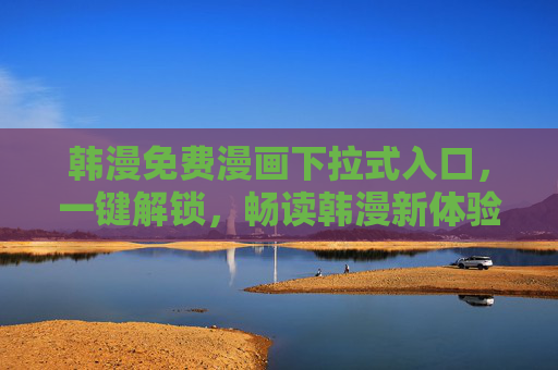 韩漫免费漫画下拉式入口，一键解锁，畅读韩漫新体验，下拉入口解锁免费韩漫，一键畅读新体验
