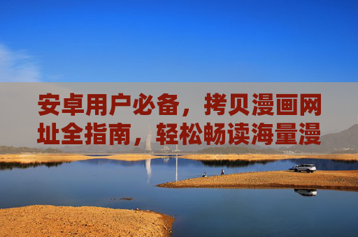 安卓用户必备,拷贝漫画网址全指南,轻松畅读海量漫画,安卓必备漫画网址拷贝全指南 安卓用户必备,拷贝漫画网址全指南,轻松畅读海量漫画,安卓必备漫画网址拷贝全指南